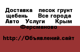 Доставка , песок грунт щебень . - Все города Авто » Услуги   . Крым,Ферсманово